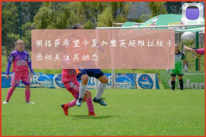明格萨希望今夏加盟英超维拉纽卡密切关注其动态