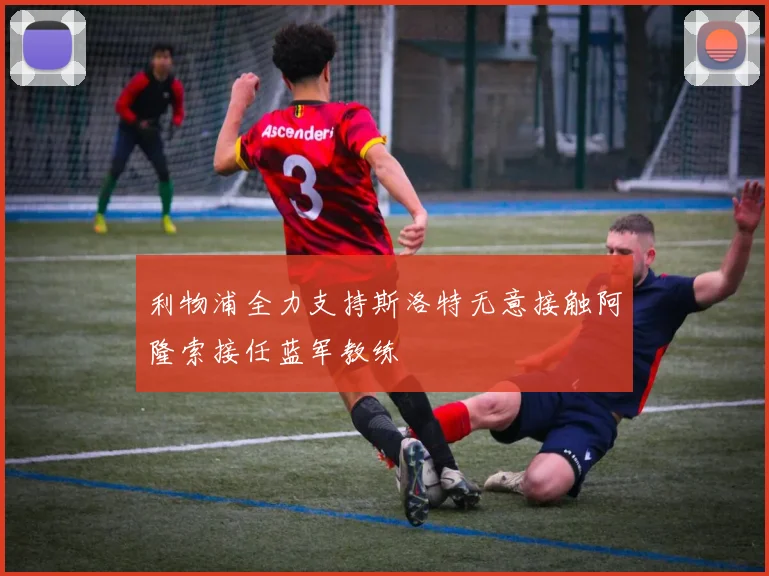 利物浦全力支持斯洛特无意接触阿隆索接任蓝军教练