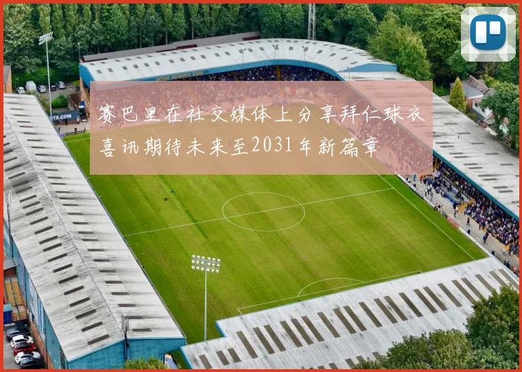 赛巴里在社交媒体上分享拜仁球衣喜讯期待未来至2031年新篇章